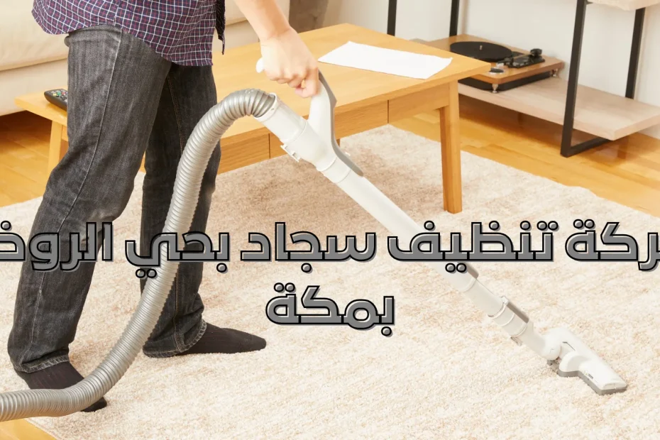 شركة تنظيف سجاد بحي الروضة بمكة